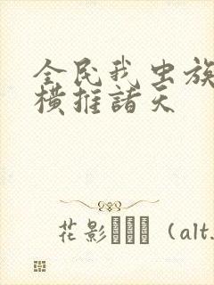 全民我虫族主宰横推诸天