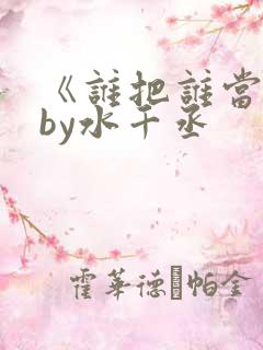 《谁把谁当真》by水千丞