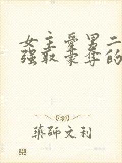 女主爱男二男主强取豪夺的现言