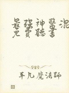 最强神医混都市免费听书