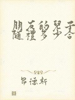 朋友的儿子结婚随礼多少合适