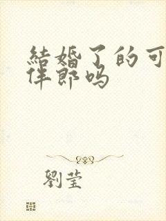 结婚了的可以当伴郎吗