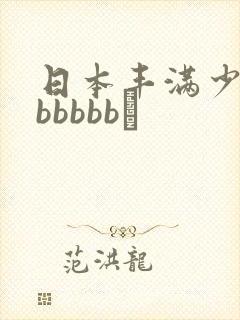 日本丰满少妇bbbbbb↘