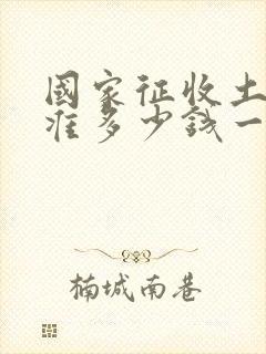 国家征收土地标准多少钱一亩