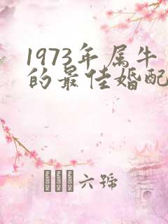 1973年属牛的最佳婚配属相