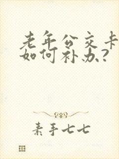 老年公交卡丢失如何补办?