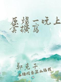 原炀一晚上9个套扩写