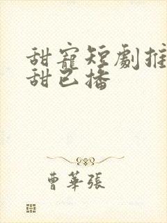 甜宠短剧推荐巨甜已播