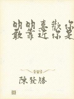 明明喜欢你却不敢靠近你是哪首歌