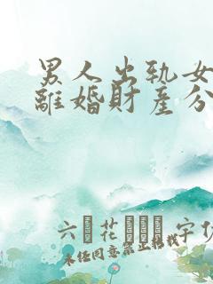 男人出轨女方要离婚财产分割法律会怎么判