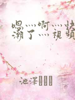 嗯灬啊灬快灬高潮了灬视频
