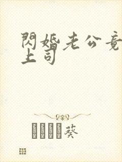 闪婚老公竟是我上司