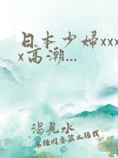 日本少妇xxxx高潮...