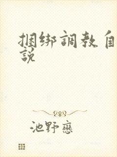 捆绑调教自缚小说