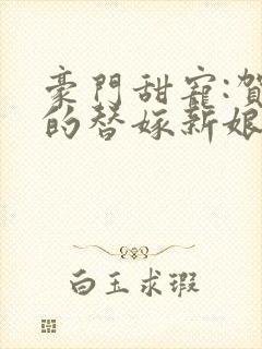 豪门甜宠:贺少的替嫁新娘