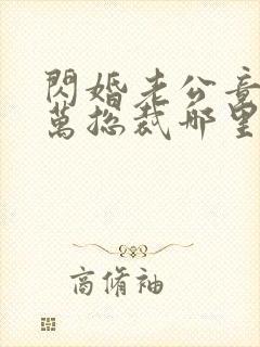 闪婚老公竟是亿万总裁哪里可以阅读