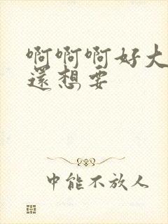 啊啊啊好大好爽还想要