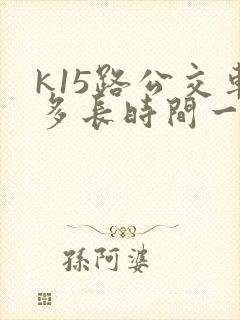 k15路公交车多长时间一趟