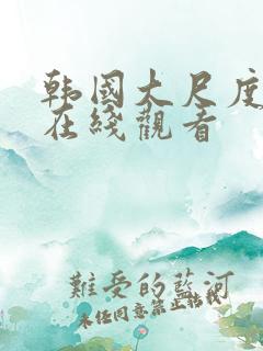 韩国大尺度片段在线观看