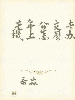 老年公交卡在手机上怎么办