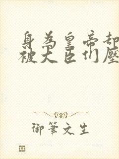 身为皇帝却每天被大臣们压