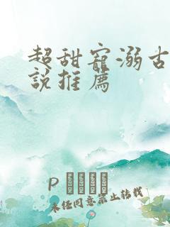 超甜宠溺古言小说推荐