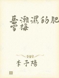 岳潮湿的肥厚李雪梅