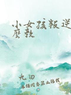 小女孩叛逆期怎么教