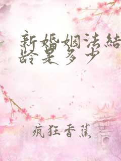 新婚姻法结婚年龄是多少