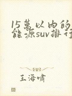 15万以内的新能源suv排行榜前十名