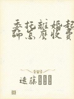 委托离婚起诉律师怎么收费