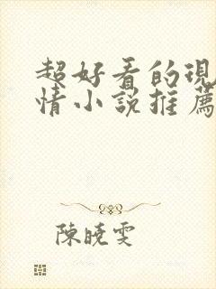 超好看的现代言情小说推荐