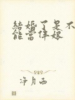 结婚了是不是不能当伴娘