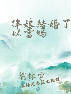 伴娘结婚了还可以当吗