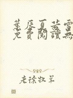 叶辰夏若雪全文免费阅读无弹窗叶辰