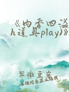 《肉香四溢(高h道具play)》
