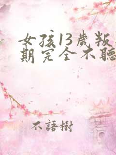 女孩13岁叛逆期完全不听话怎么办