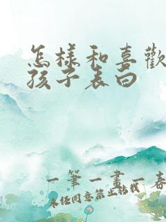 怎样和喜欢的男孩子表白