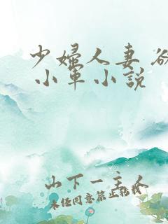 少妇人妻 欲望 小军小说