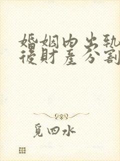 婚姻内出轨离婚后财产分割