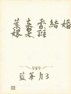 叶来香结婚了新娘是谁