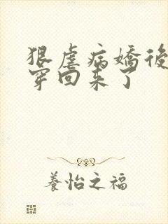 狠虐病娇后我又穿回来了