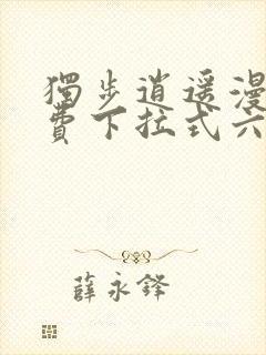 独步逍遥漫画免费下拉式六漫画