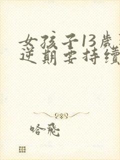 女孩子13岁叛逆期要持续多久