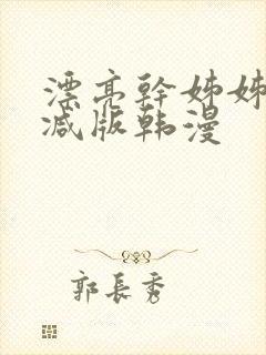 漂亮干姊姊无删减版韩漫