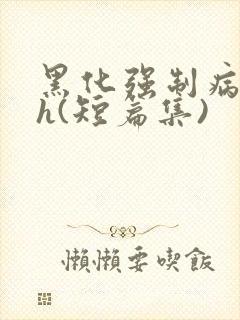 黑化强制病娇高h(短篇集)