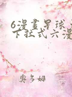 6漫画星球免费下拉式六漫画