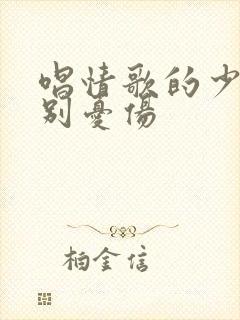 唱情歌的少年请别忧伤