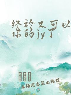 终于又可以吃到你的jy了