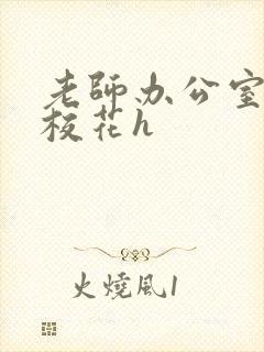 老师办公室狂肉校花h